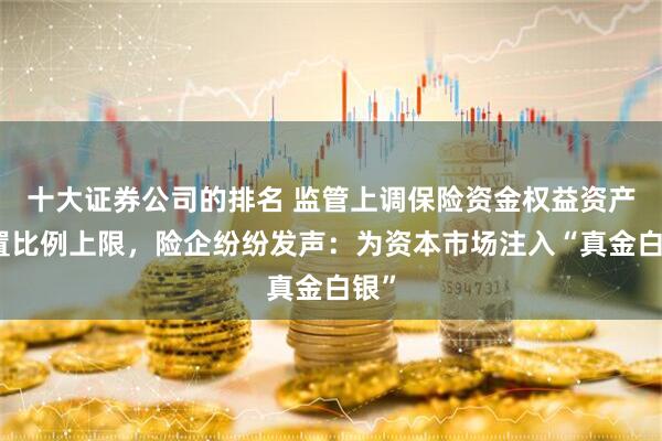 十大证券公司的排名 监管上调保险资金权益资产配置比例上限，险企纷纷发声：为资本市场注入“真金白银”