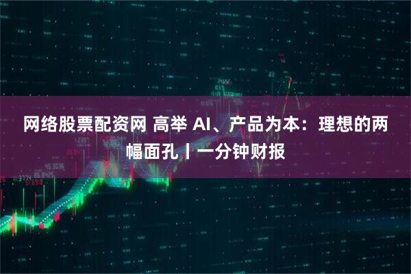 网络股票配资网 高举 AI、产品为本：理想的两幅面孔丨一分钟财报