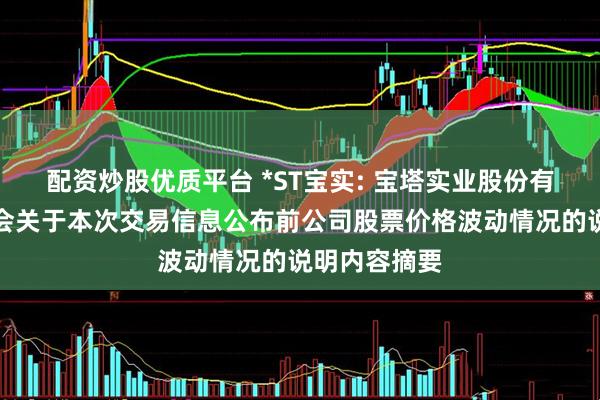 配资炒股优质平台 *ST宝实: 宝塔实业股份有限公司董事会关于本次交易信息公布前公司股票价格波动情况的说明内容摘要