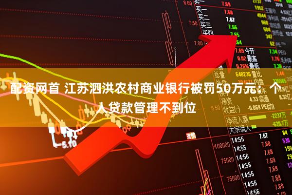 配资网首 江苏泗洪农村商业银行被罚50万元：个人贷款管理不到位