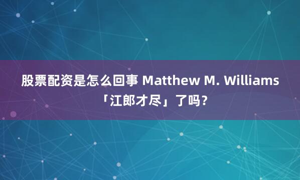 股票配资是怎么回事 Matthew M. Williams 「江郎才尽」了吗？