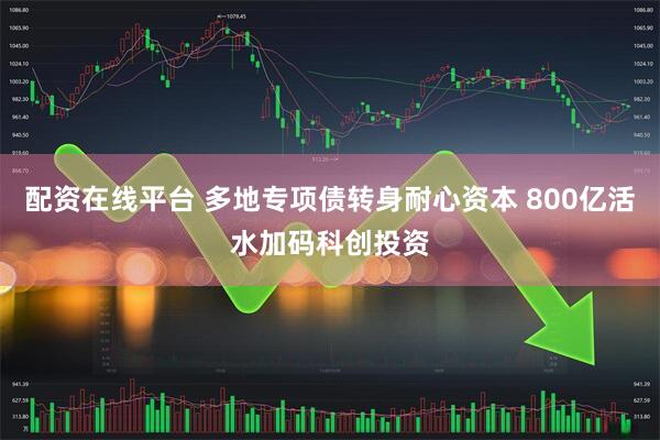配资在线平台 多地专项债转身耐心资本 800亿活水加码科创投资